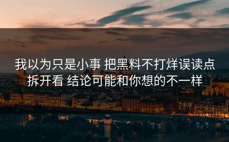 我以为只是小事 把黑料不打烊误读点拆开看 结论可能和你想的不一样
