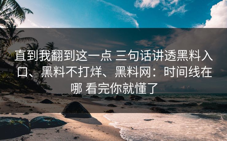 直到我翻到这一点 三句话讲透黑料入口、黑料不打烊、黑料网：时间线在哪 看完你就懂了