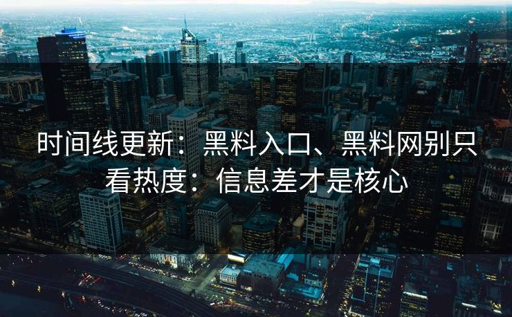 时间线更新：黑料入口、黑料网别只看热度：信息差才是核心
