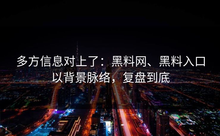 多方信息对上了：黑料网、黑料入口以背景脉络，复盘到底