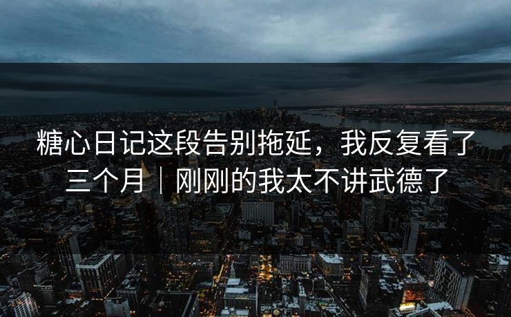 糖心日记这段告别拖延，我反复看了三个月｜刚刚的我太不讲武德了