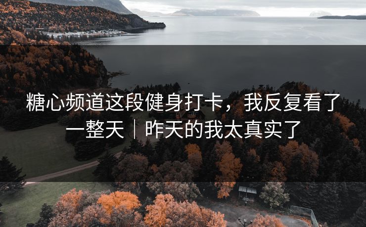 糖心频道这段健身打卡，我反复看了一整天｜昨天的我太真实了