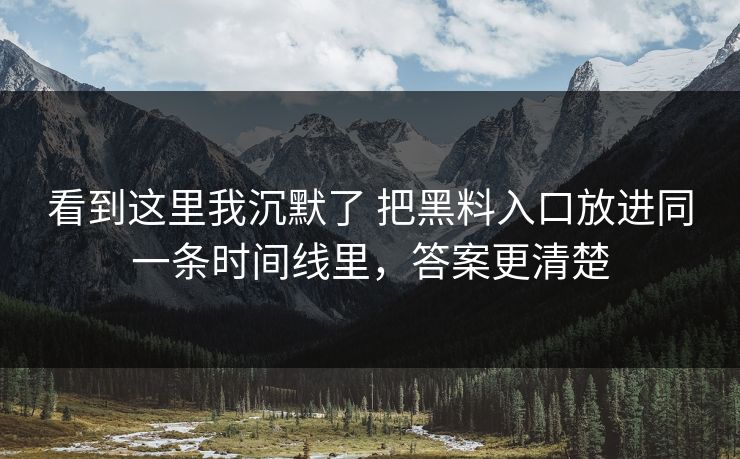 看到这里我沉默了 把黑料入口放进同一条时间线里，答案更清楚