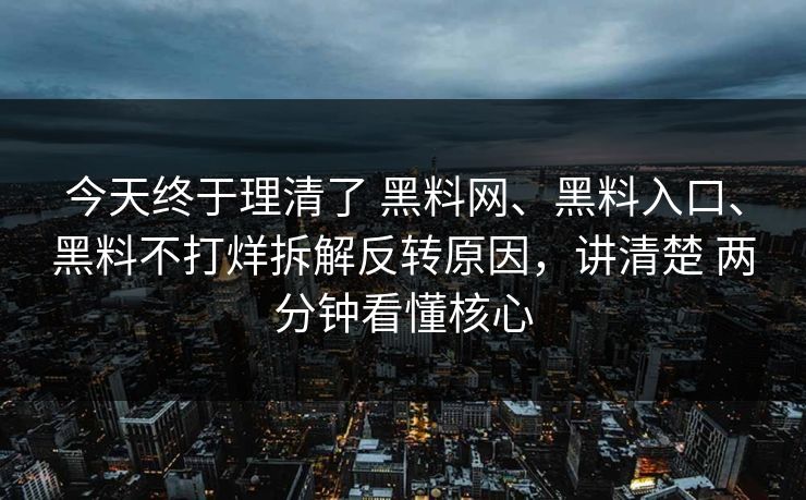 今天终于理清了 黑料网、黑料入口、黑料不打烊拆解反转原因，讲清楚 两分钟看懂核心
