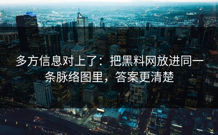 多方信息对上了：把黑料网放进同一条脉络图里，答案更清楚