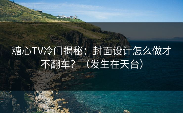 糖心TV冷门揭秘：封面设计怎么做才不翻车？（发生在天台）