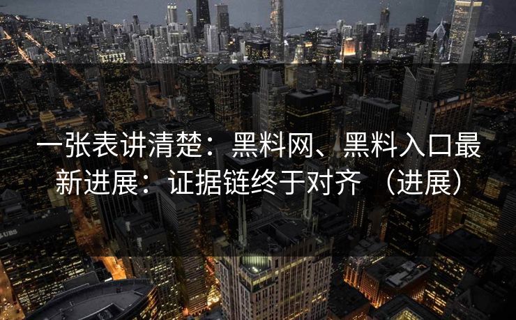 一张表讲清楚：黑料网、黑料入口最新进展：证据链终于对齐 （进展）
