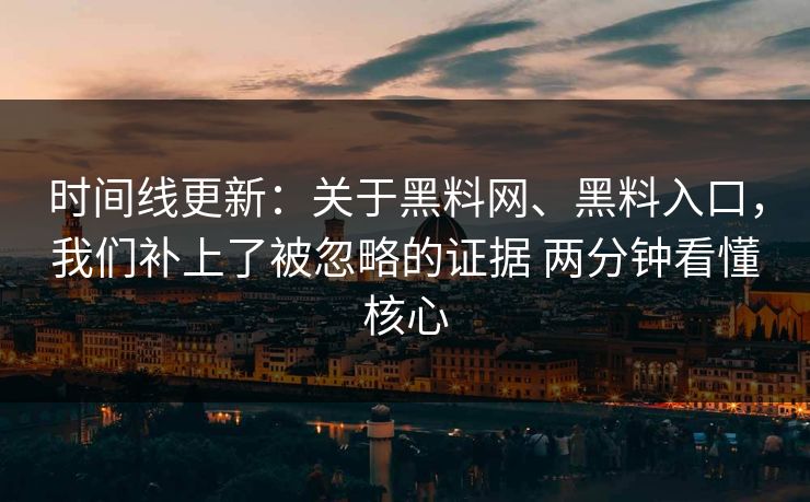 时间线更新：关于黑料网、黑料入口，我们补上了被忽略的证据 两分钟看懂核心