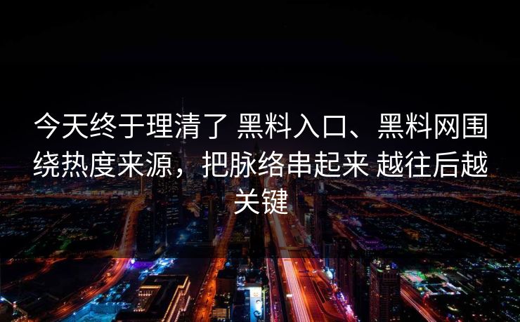 今天终于理清了 黑料入口、黑料网围绕热度来源，把脉络串起来 越往后越关键