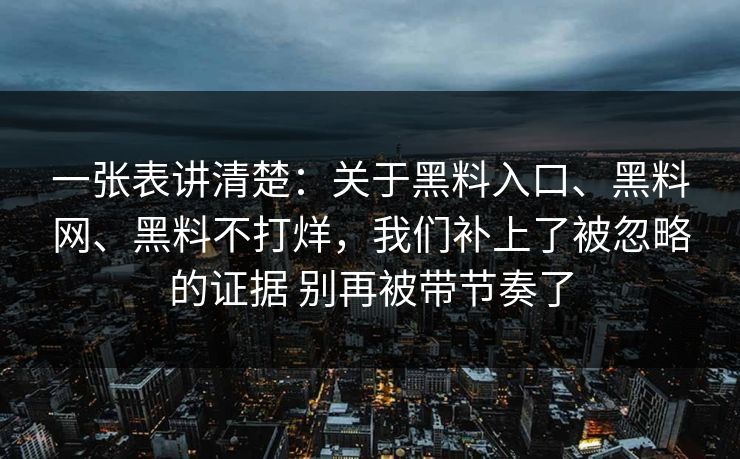 一张表讲清楚：关于黑料入口、黑料网、黑料不打烊，我们补上了被忽略的证据 别再被带节奏了