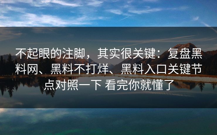 不起眼的注脚，其实很关键：复盘黑料网、黑料不打烊、黑料入口关键节点对照一下 看完你就懂了