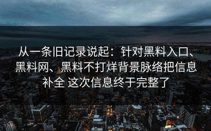 从一条旧记录说起：针对黑料入口、黑料网、黑料不打烊背景脉络把信息补全 这次信息终于完整了