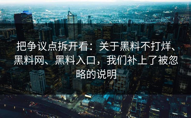 把争议点拆开看：关于黑料不打烊、黑料网、黑料入口，我们补上了被忽略的说明