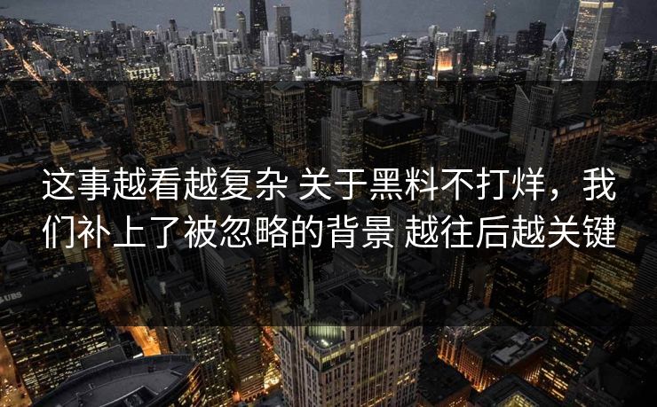 这事越看越复杂 关于黑料不打烊，我们补上了被忽略的背景 越往后越关键