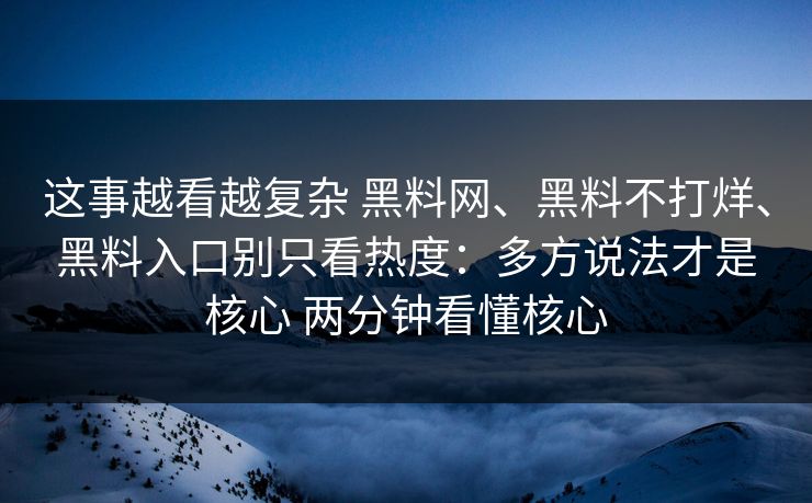 这事越看越复杂 黑料网、黑料不打烊、黑料入口别只看热度：多方说法才是核心 两分钟看懂核心