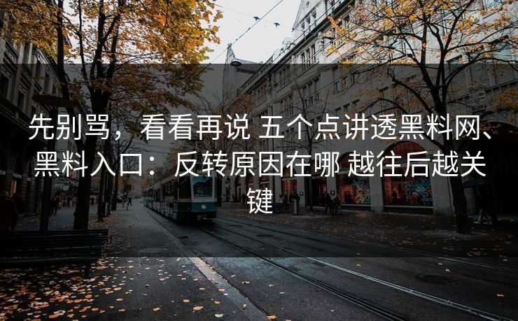 先别骂，看看再说 五个点讲透黑料网、黑料入口：反转原因在哪 越往后越关键