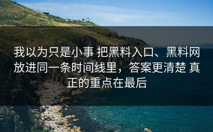 我以为只是小事 把黑料入口、黑料网放进同一条时间线里，答案更清楚 真正的重点在最后