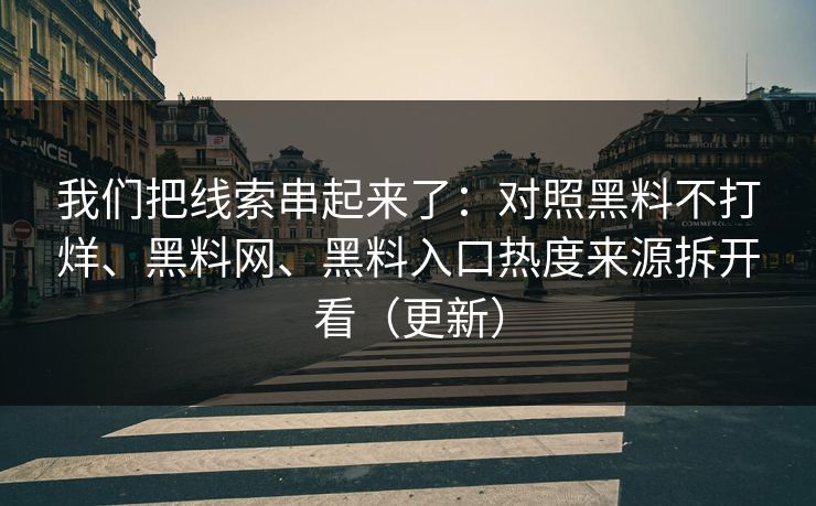 我们把线索串起来了：对照黑料不打烊、黑料网、黑料入口热度来源拆开看（更新）