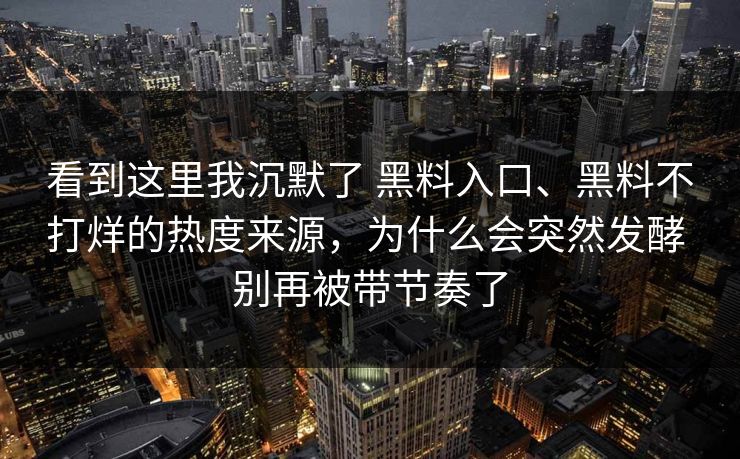 看到这里我沉默了 黑料入口、黑料不打烊的热度来源，为什么会突然发酵 别再被带节奏了