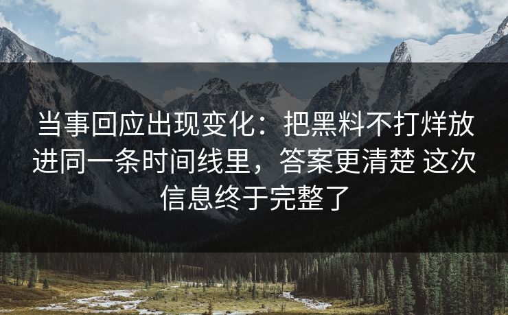 当事回应出现变化：把黑料不打烊放进同一条时间线里，答案更清楚 这次信息终于完整了