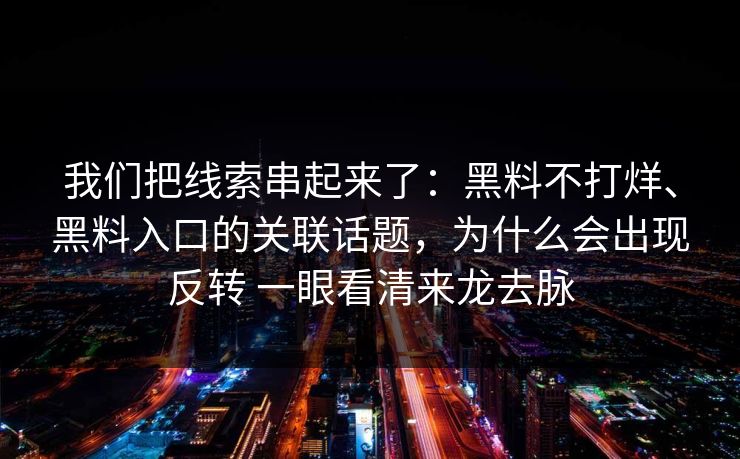 我们把线索串起来了：黑料不打烊、黑料入口的关联话题，为什么会出现反转 一眼看清来龙去脉
