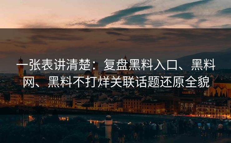 一张表讲清楚：复盘黑料入口、黑料网、黑料不打烊关联话题还原全貌