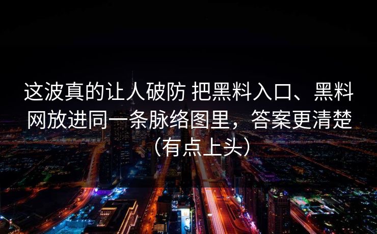 这波真的让人破防 把黑料入口、黑料网放进同一条脉络图里，答案更清楚（有点上头）