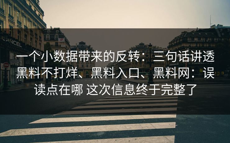 一个小数据带来的反转：三句话讲透黑料不打烊、黑料入口、黑料网：误读点在哪 这次信息终于完整了