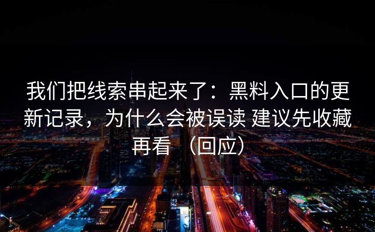 我们把线索串起来了：黑料入口的更新记录，为什么会被误读 建议先收藏再看 （回应）