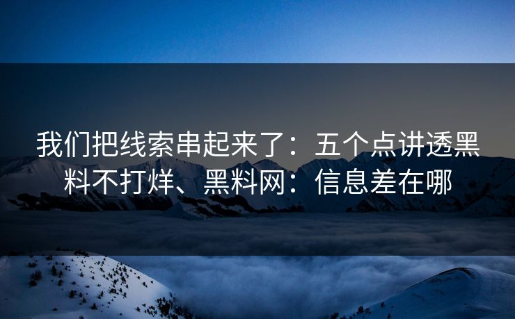 我们把线索串起来了：五个点讲透黑料不打烊、黑料网：信息差在哪