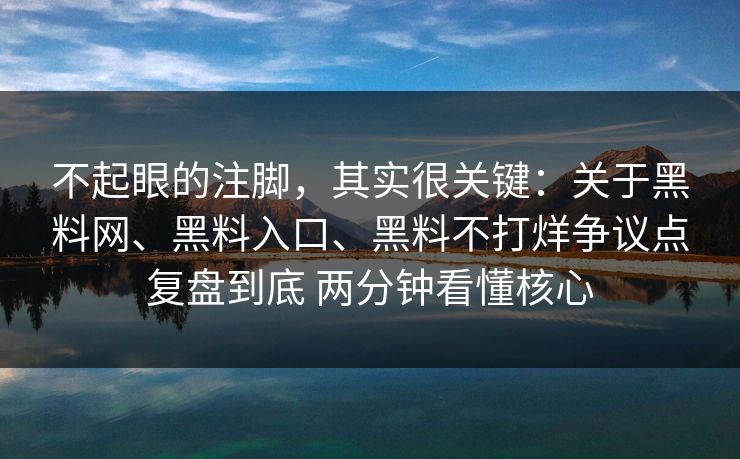 不起眼的注脚，其实很关键：关于黑料网、黑料入口、黑料不打烊争议点复盘到底 两分钟看懂核心