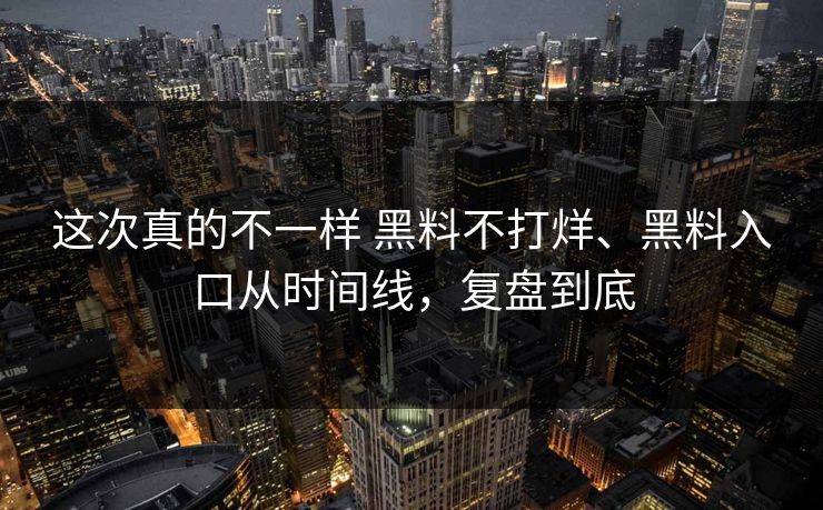 这次真的不一样 黑料不打烊、黑料入口从时间线，复盘到底