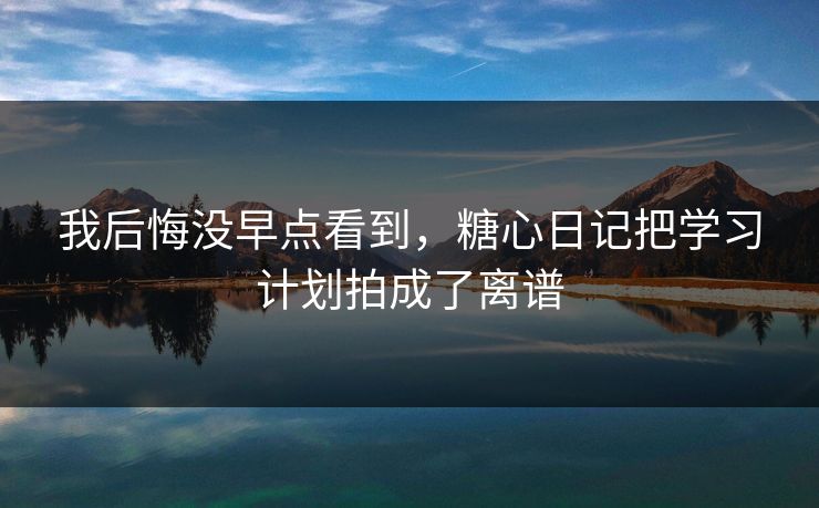 我后悔没早点看到，糖心日记把学习计划拍成了离谱