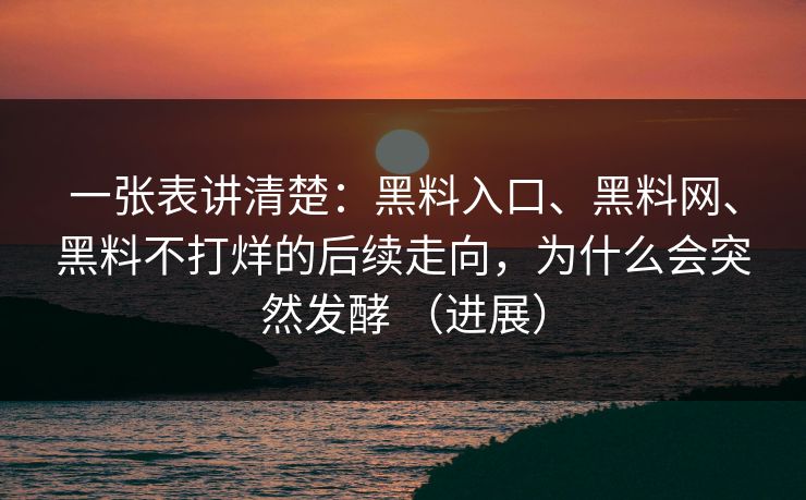 一张表讲清楚：黑料入口、黑料网、黑料不打烊的后续走向，为什么会突然发酵 （进展）