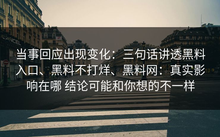 当事回应出现变化：三句话讲透黑料入口、黑料不打烊、黑料网：真实影响在哪 结论可能和你想的不一样