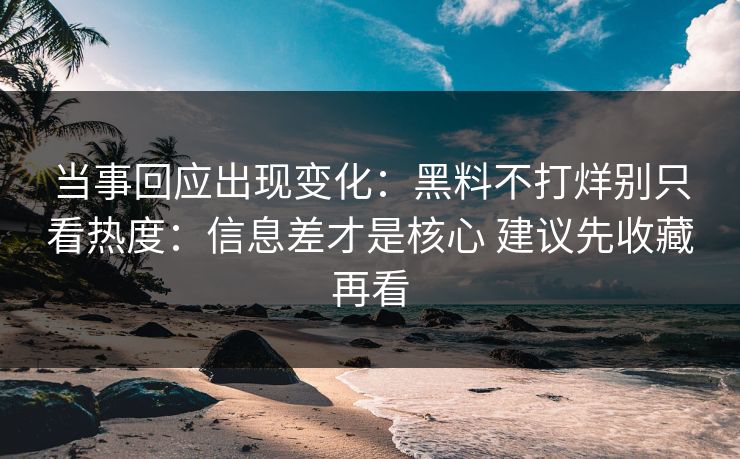 当事回应出现变化：黑料不打烊别只看热度：信息差才是核心 建议先收藏再看