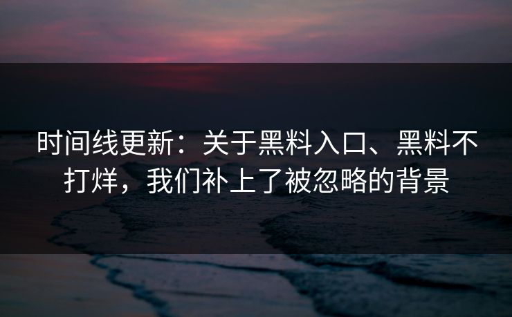 时间线更新：关于黑料入口、黑料不打烊，我们补上了被忽略的背景
