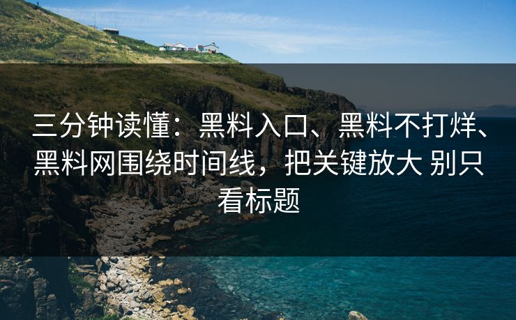三分钟读懂：黑料入口、黑料不打烊、黑料网围绕时间线，把关键放大 别只看标题