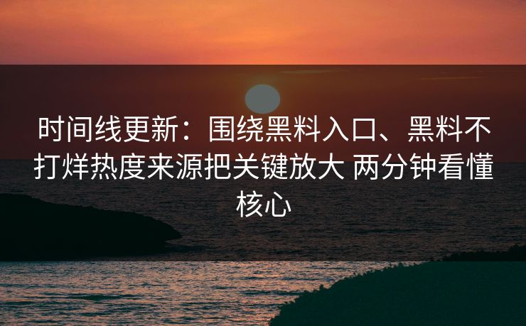 时间线更新：围绕黑料入口、黑料不打烊热度来源把关键放大 两分钟看懂核心