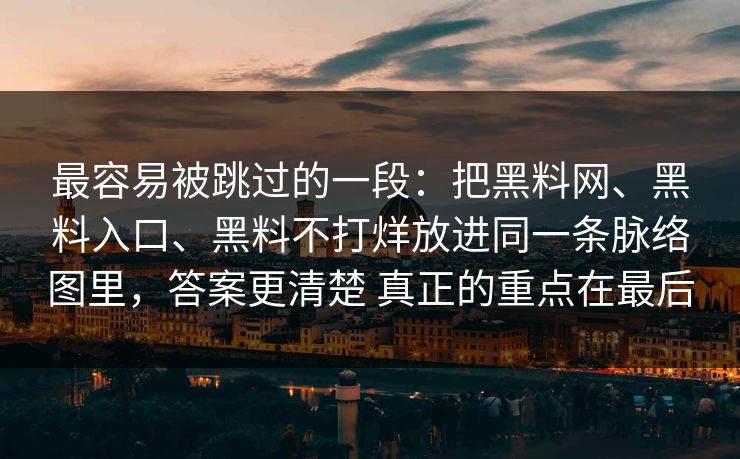 最容易被跳过的一段：把黑料网、黑料入口、黑料不打烊放进同一条脉络图里，答案更清楚 真正的重点在最后