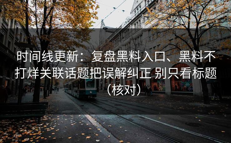 时间线更新：复盘黑料入口、黑料不打烊关联话题把误解纠正 别只看标题（核对）