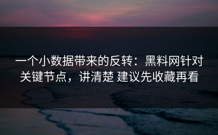 一个小数据带来的反转：黑料网针对关键节点，讲清楚 建议先收藏再看