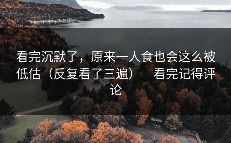 看完沉默了，原来一人食也会这么被低估（反复看了三遍）｜看完记得评论