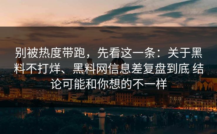 别被热度带跑，先看这一条：关于黑料不打烊、黑料网信息差复盘到底 结论可能和你想的不一样