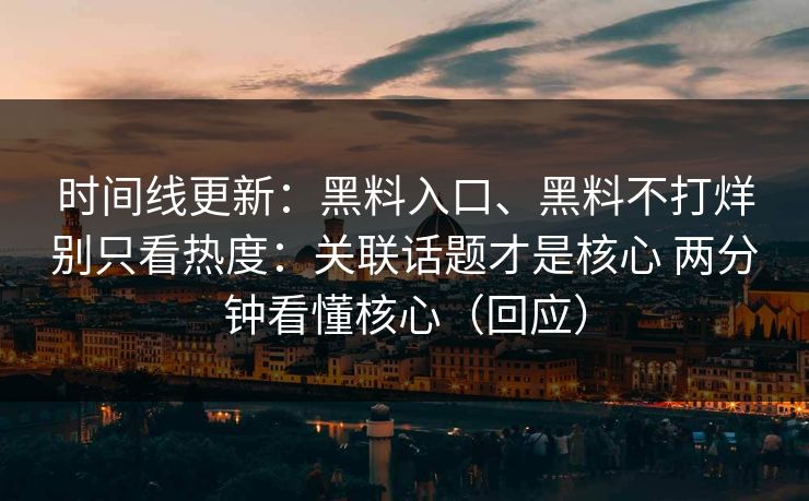 时间线更新：黑料入口、黑料不打烊别只看热度：关联话题才是核心 两分钟看懂核心（回应）