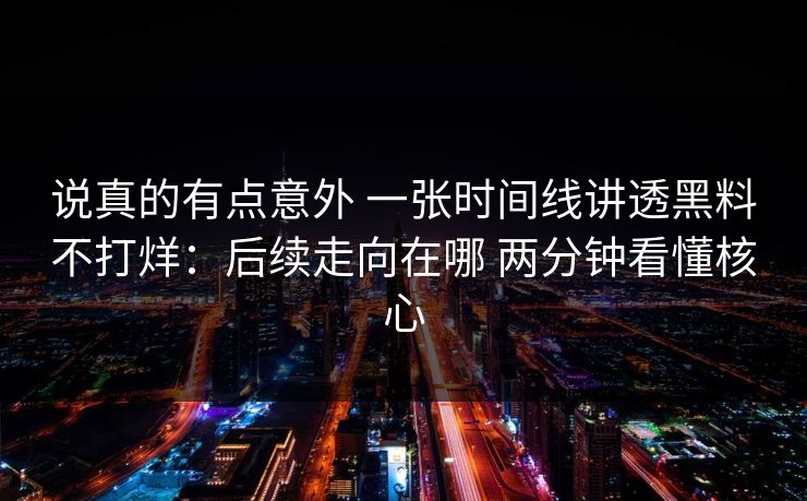 说真的有点意外 一张时间线讲透黑料不打烊：后续走向在哪 两分钟看懂核心