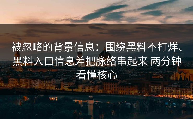 被忽略的背景信息：围绕黑料不打烊、黑料入口信息差把脉络串起来 两分钟看懂核心