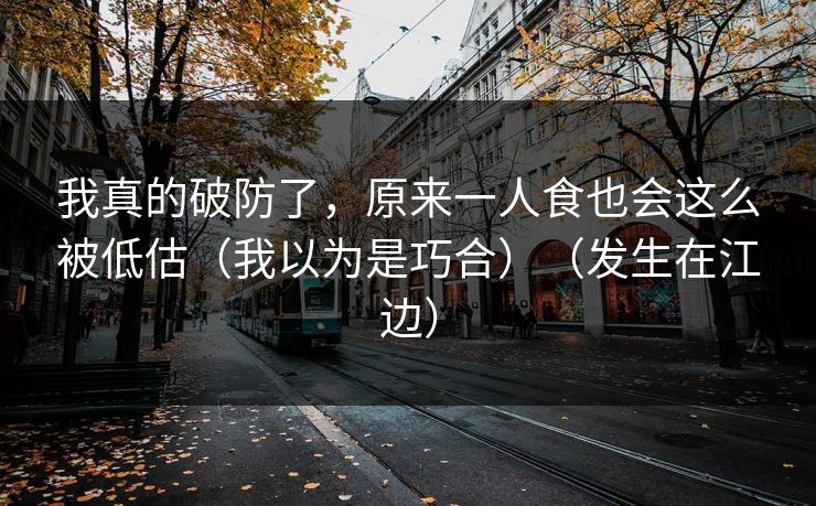 我真的破防了，原来一人食也会这么被低估（我以为是巧合）（发生在江边）