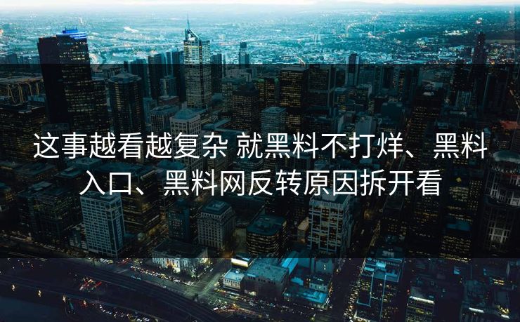 这事越看越复杂 就黑料不打烊、黑料入口、黑料网反转原因拆开看