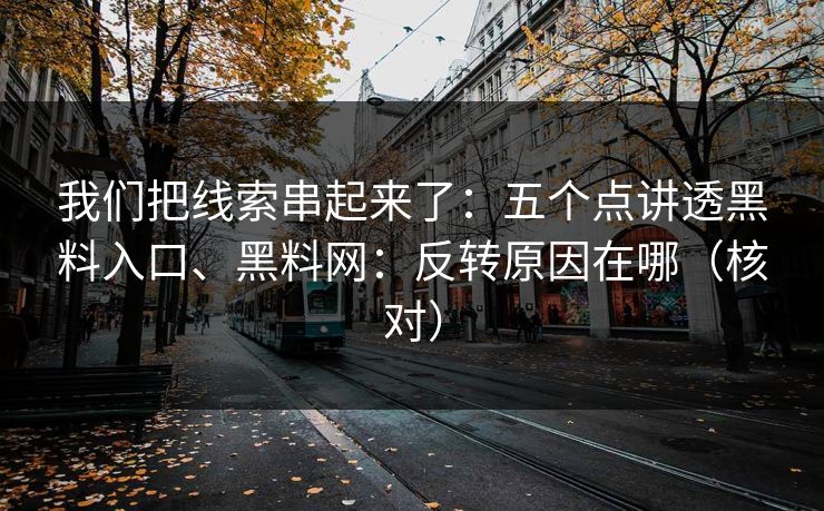 我们把线索串起来了：五个点讲透黑料入口、黑料网：反转原因在哪（核对）